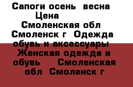 Сапоги осень, весна › Цена ­ 1 500 - Смоленская обл., Смоленск г. Одежда, обувь и аксессуары » Женская одежда и обувь   . Смоленская обл.,Смоленск г.